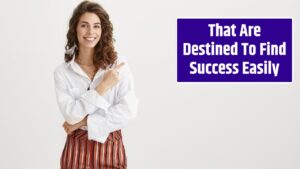 That Are Destined To Find Success Easily